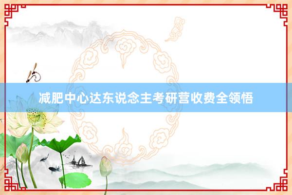 减肥中心达东说念主考研营收费全领悟